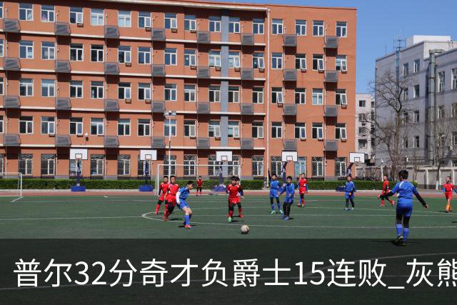 普尔32分奇才负爵士15连败 灰熊胜篮网止5连败